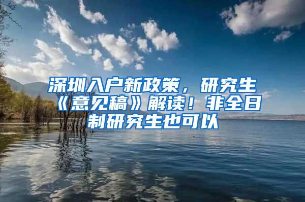 深圳入户新政策，研究生《意见稿》解读！非全日制研究生也可以