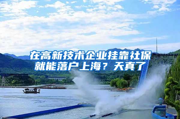 在高新技术企业挂靠社保就能落户上海？天真了