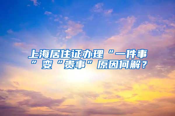 上海居住证办理“一件事”变“贵事”原因何解？