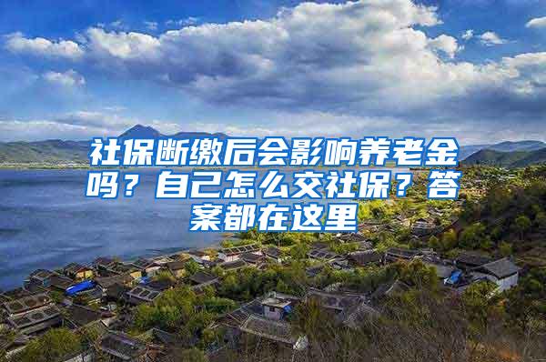 社保断缴后会影响养老金吗？自己怎么交社保？答案都在这里