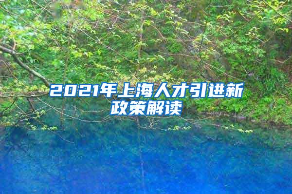 2021年上海人才引进新政策解读