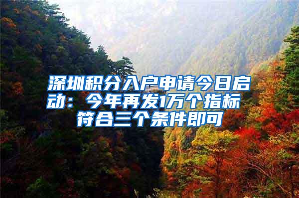 深圳积分入户申请今日启动：今年再发1万个指标 符合三个条件即可