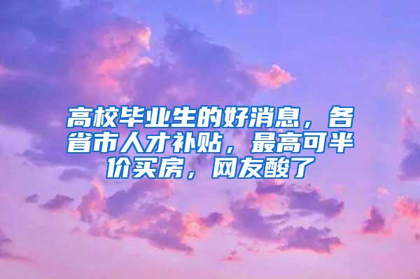 高校毕业生的好消息，各省市人才补贴，最高可半价买房，网友酸了