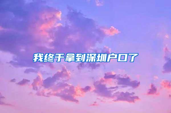 我终于拿到深圳户口了