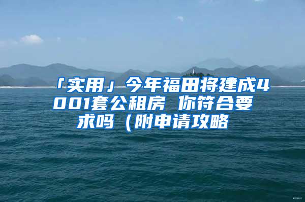「实用」今年福田将建成4001套公租房 你符合要求吗（附申请攻略