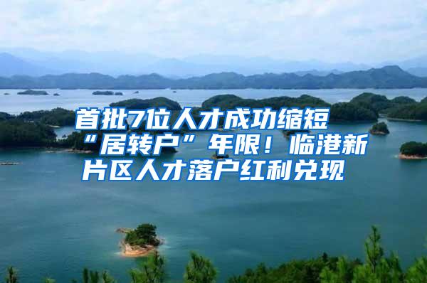 首批7位人才成功缩短“居转户”年限！临港新片区人才落户红利兑现