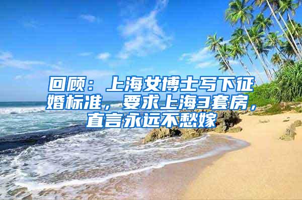 回顾：上海女博士写下征婚标准，要求上海3套房，直言永远不愁嫁