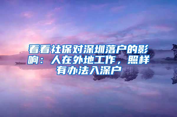 看看社保对深圳落户的影响：人在外地工作，照样有办法入深户