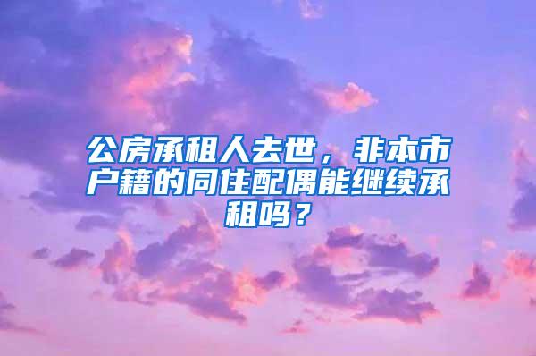 公房承租人去世，非本市户籍的同住配偶能继续承租吗？