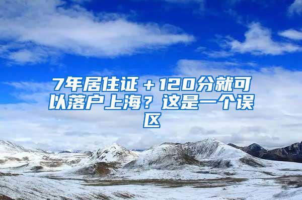 7年居住证＋120分就可以落户上海？这是一个误区