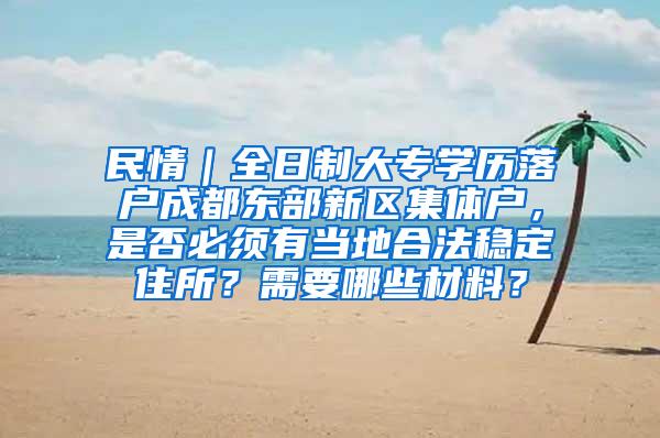 民情｜全日制大专学历落户成都东部新区集体户，是否必须有当地合法稳定住所？需要哪些材料？