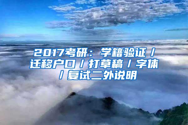 2017考研：学籍验证／迁移户口／打草稿／字体／复试二外说明