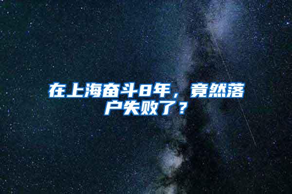 在上海奋斗8年，竟然落户失败了？