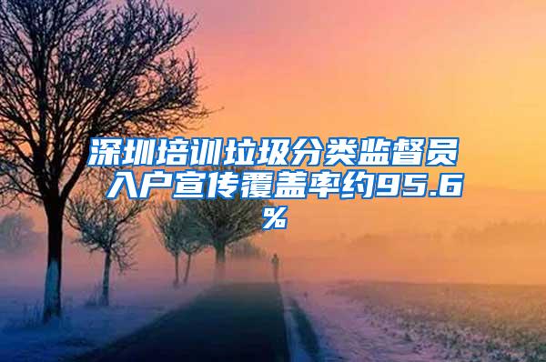 深圳培训垃圾分类监督员 入户宣传覆盖率约95.6%