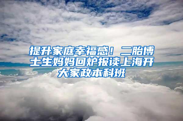 提升家庭幸福感！二胎博士生妈妈回炉报读上海开大家政本科班