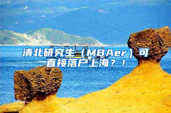 清北研究生（MBAer）可直接落户上海？！