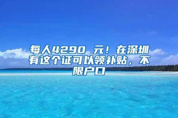 每人4290 元！在深圳有这个证可以领补贴，不限户口