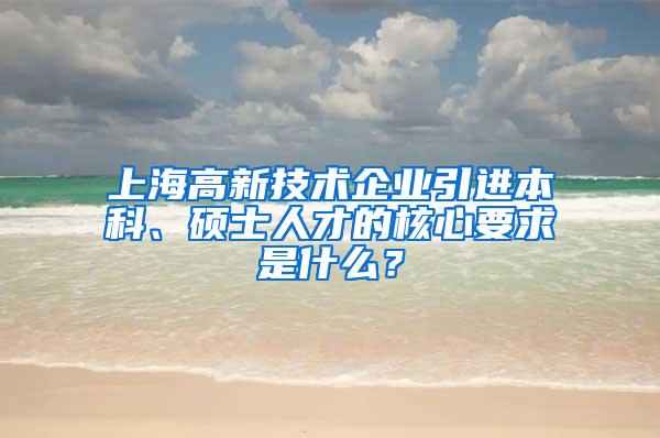 上海高新技术企业引进本科、硕士人才的核心要求是什么？