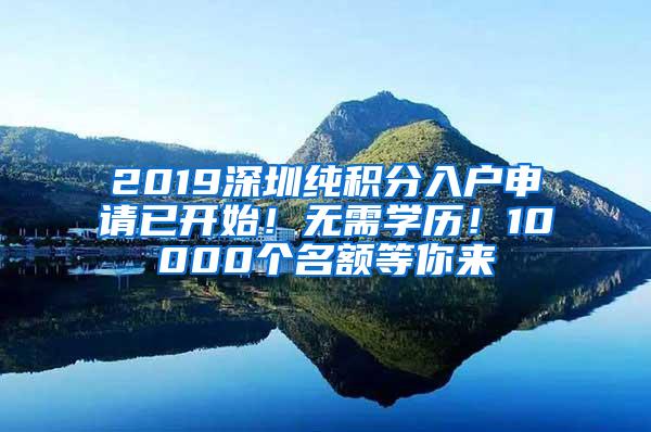 2019深圳纯积分入户申请已开始！无需学历！10000个名额等你来