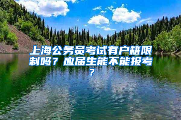 上海公务员考试有户籍限制吗？应届生能不能报考？