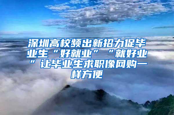 深圳高校频出新招力促毕业生“好就业”“就好业”让毕业生求职像网购一样方便