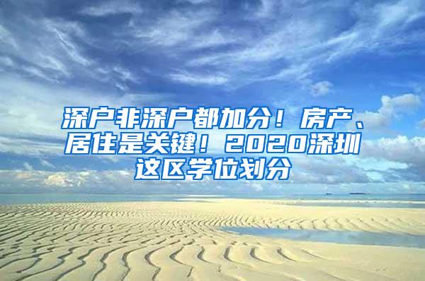 深户非深户都加分！房产、居住是关键！2020深圳这区学位划分