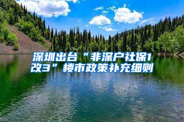 深圳出台“非深户社保1改3”楼市政策补充细则