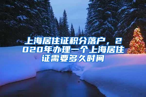 上海居住证积分落户，2020年办理一个上海居住证需要多久时间