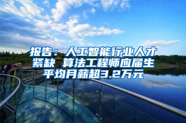 报告：人工智能行业人才紧缺 算法工程师应届生平均月薪超3.2万元