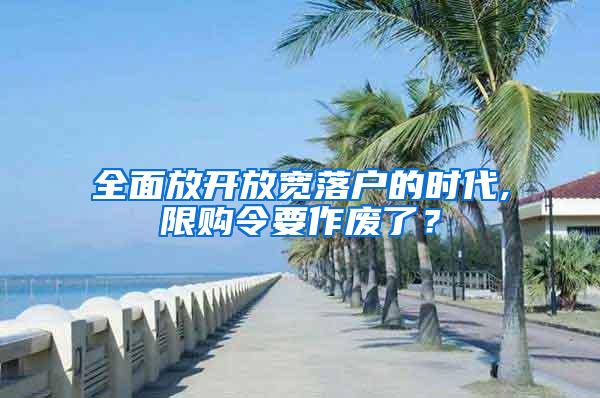 全面放开放宽落户的时代,限购令要作废了？