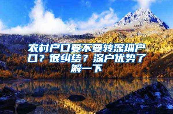 农村户口要不要转深圳户口？很纠结？深户优势了解一下