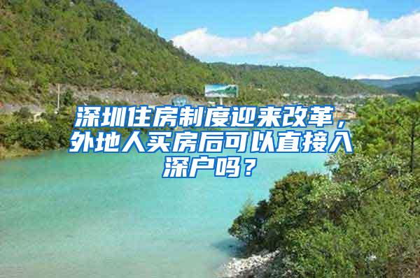 深圳住房制度迎来改革，外地人买房后可以直接入深户吗？