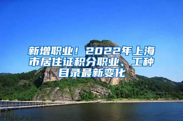 新增职业！2022年上海市居住证积分职业、工种目录最新变化