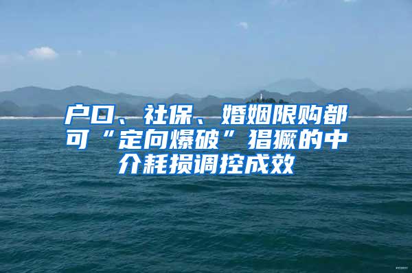 户口、社保、婚姻限购都可“定向爆破”猖獗的中介耗损调控成效