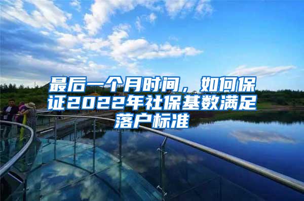 最后一个月时间，如何保证2022年社保基数满足落户标准