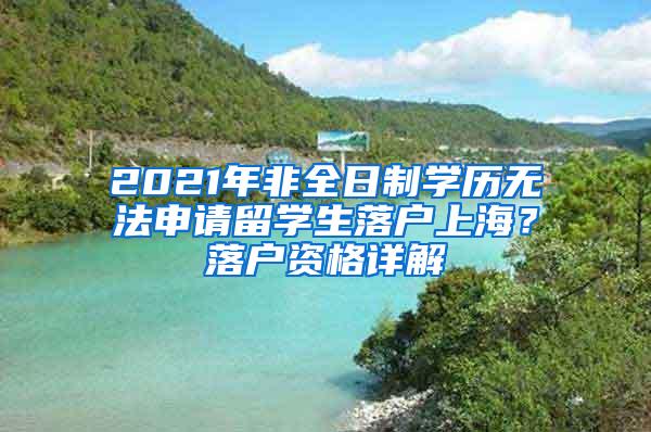 2021年非全日制学历无法申请留学生落户上海？落户资格详解