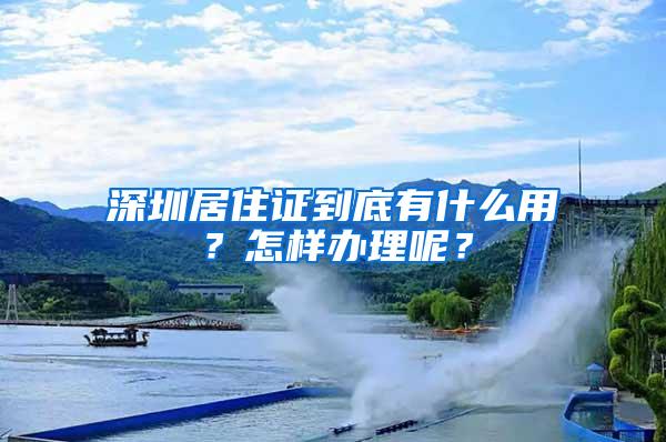 深圳居住证到底有什么用？怎样办理呢？