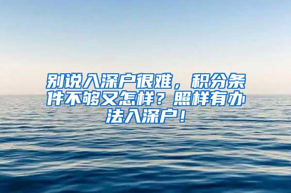 别说入深户很难，积分条件不够又怎样？照样有办法入深户！