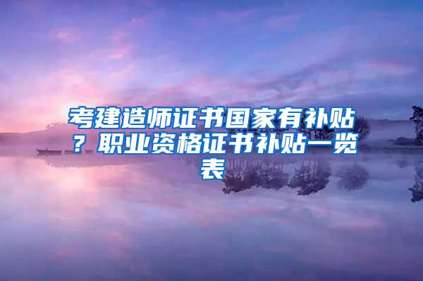 考建造师证书国家有补贴？职业资格证书补贴一览表