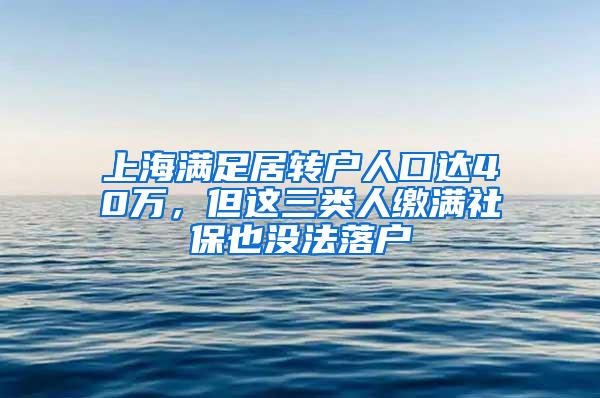 上海满足居转户人口达40万，但这三类人缴满社保也没法落户