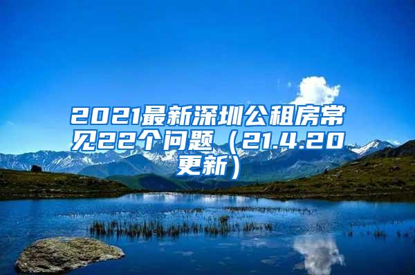 2021最新深圳公租房常见22个问题（21.4.20更新）