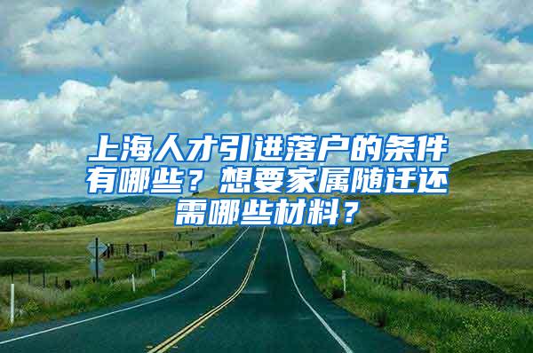 上海人才引进落户的条件有哪些？想要家属随迁还需哪些材料？