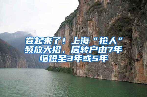 卷起来了！上海“抢人”频放大招，居转户由7年缩短至3年或5年