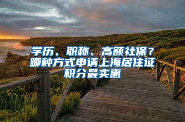 学历、职称、高额社保？哪种方式申请上海居住证积分最实惠