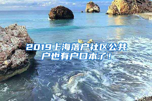 2019上海落户社区公共户也有户口本了！