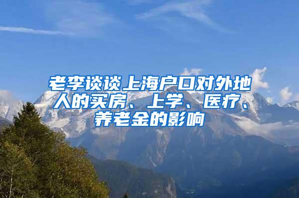 老李谈谈上海户口对外地人的买房、上学、医疗、养老金的影响