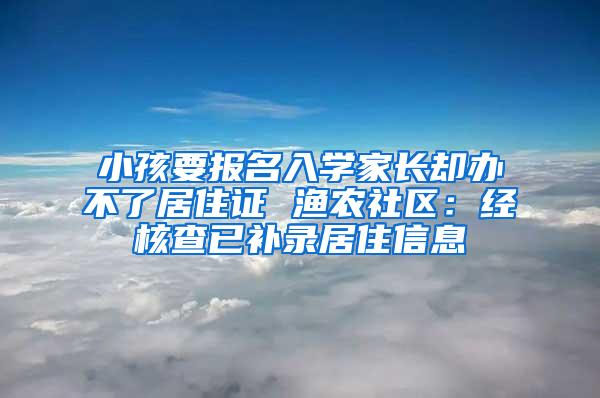 小孩要报名入学家长却办不了居住证 渔农社区：经核查已补录居住信息