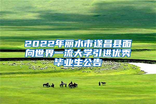 2022年丽水市遂昌县面向世界一流大学引进优秀毕业生公告