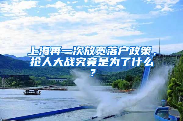 上海再一次放宽落户政策，抢人大战究竟是为了什么？