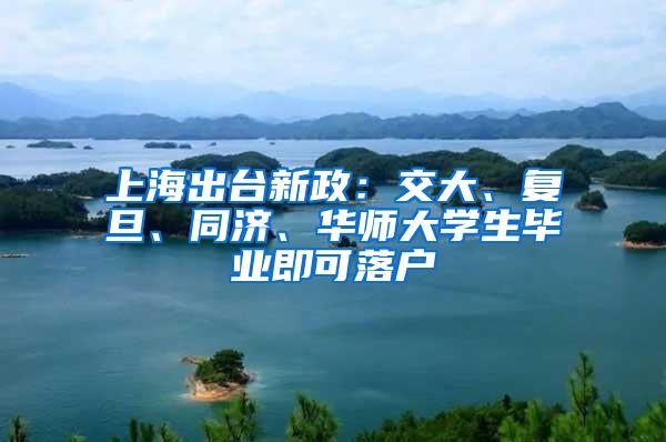 上海出台新政：交大、复旦、同济、华师大学生毕业即可落户